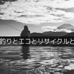 今後の『釣りとエコとリサイクル』を考える。