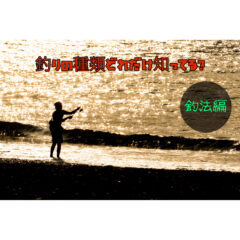 釣りの種類あなたはどれだけ知ってる？【釣法編】