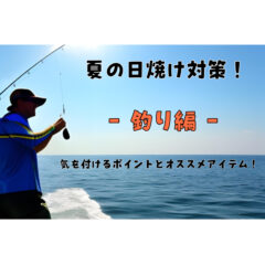 【紫外線】釣りの日焼け対策対策！注意するポイントとオススメアイテム！【UVケア】【ネックゲーター】